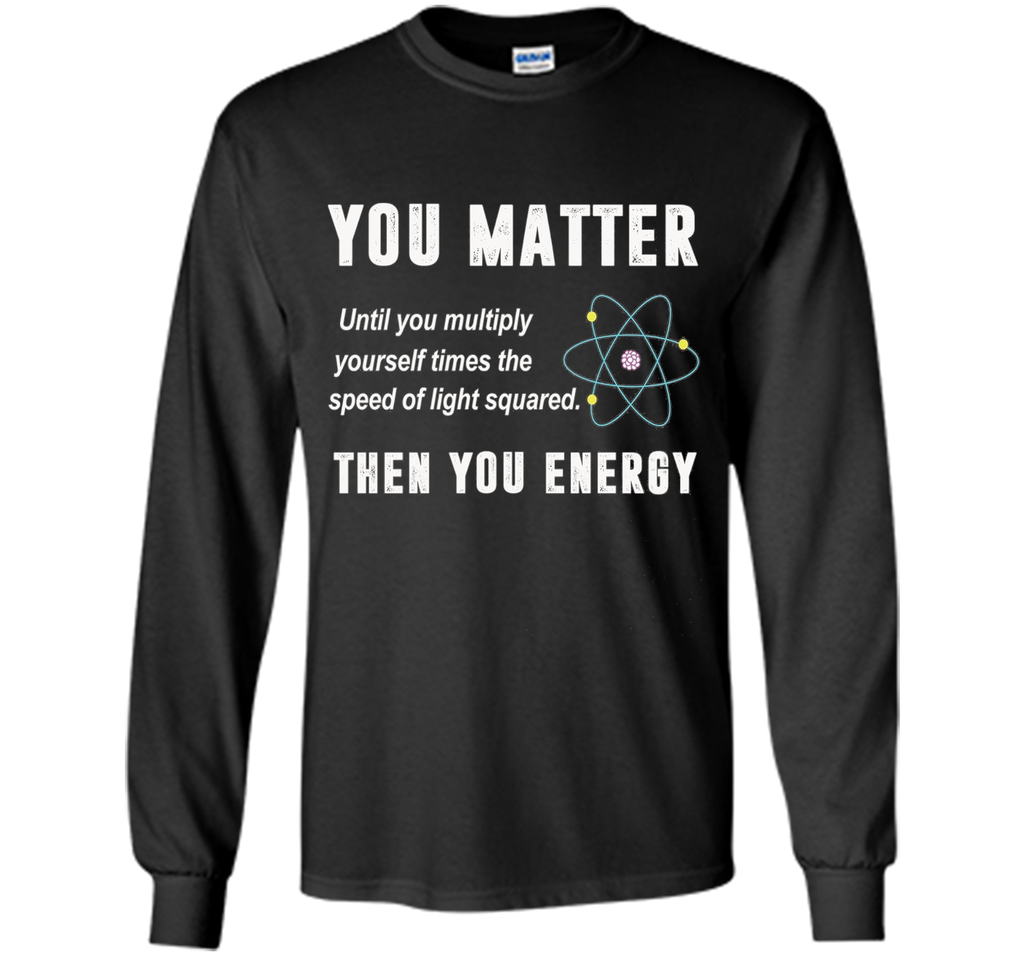 You Matter You Energy T-Shirt, Physics T-Shirt