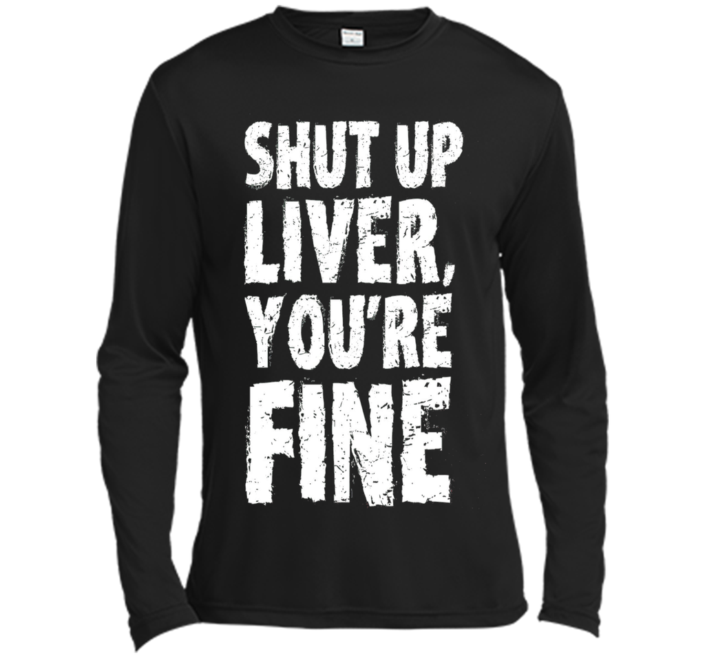 Shut Up Liver Youre Fine T Shirt