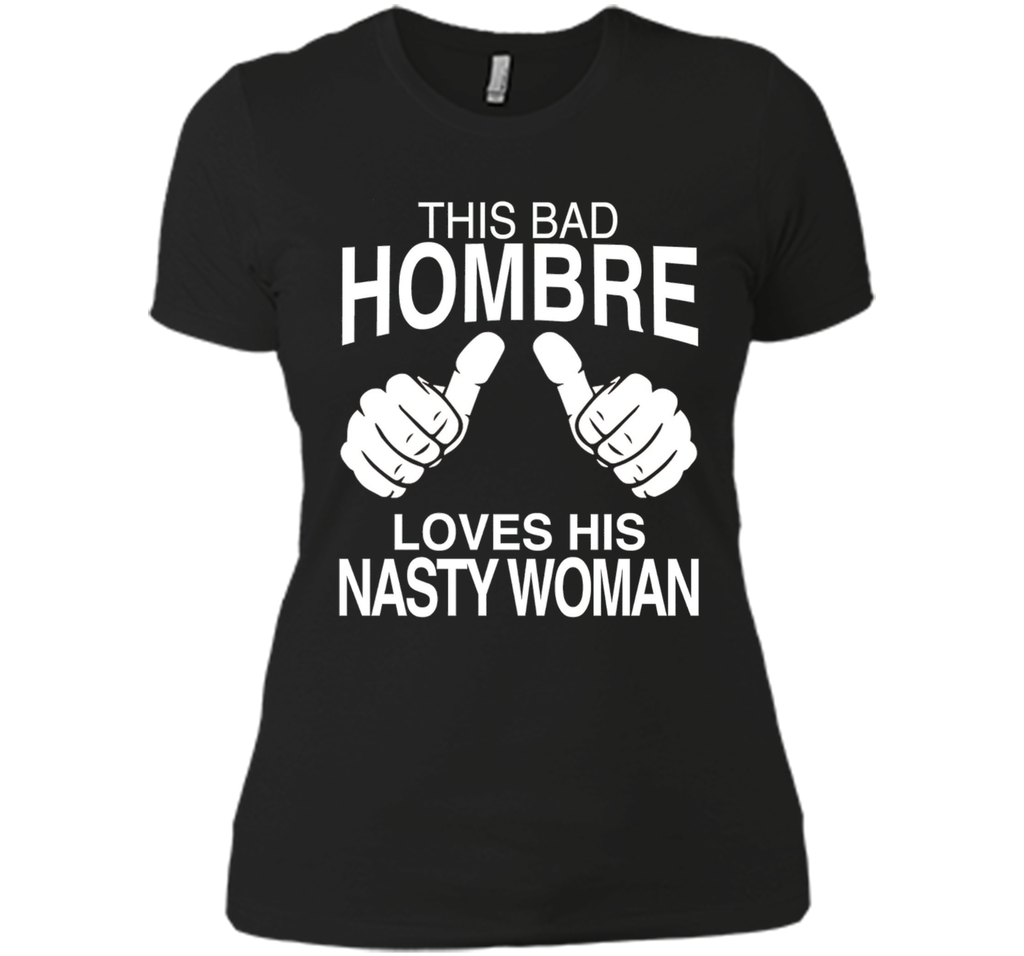 This Bad Hombre Loves His Nasty Woman Political T-shirt