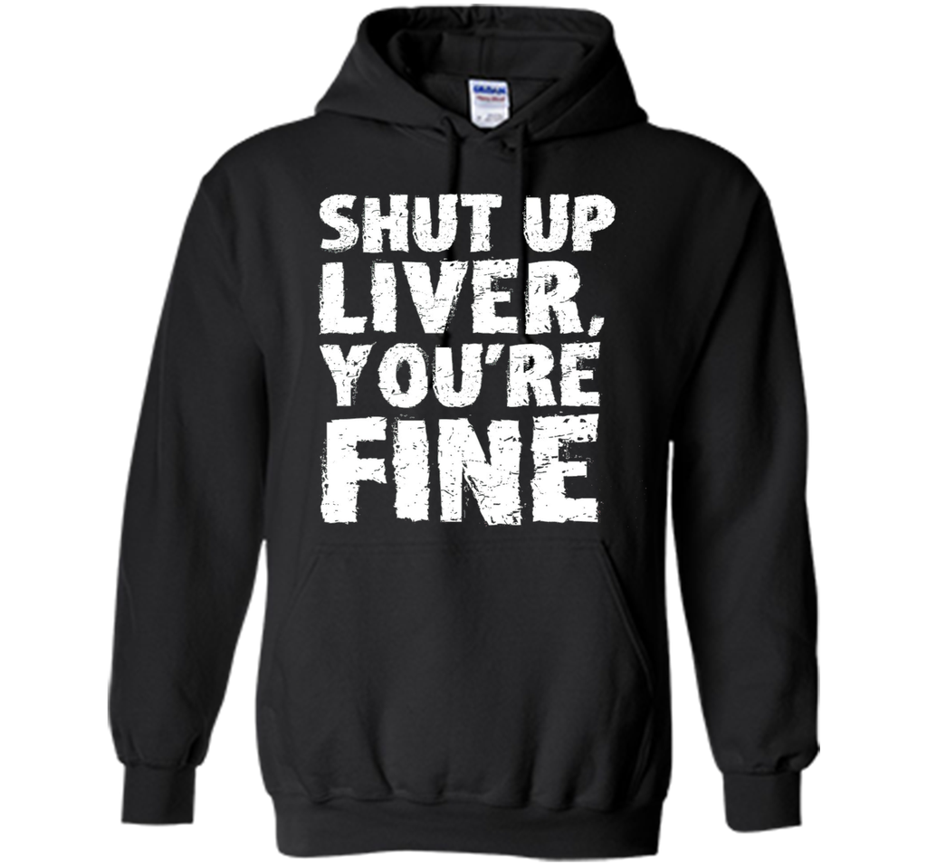 Shut Up Liver Youre Fine T Shirt