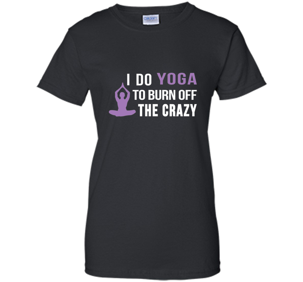 I do Yoga to burn off the crazy T-shirt