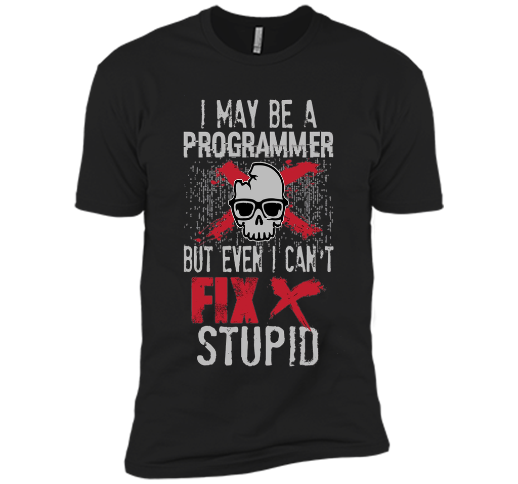 I May Be A Programmer But Can't Fix Stupid Funny Tee Shirt