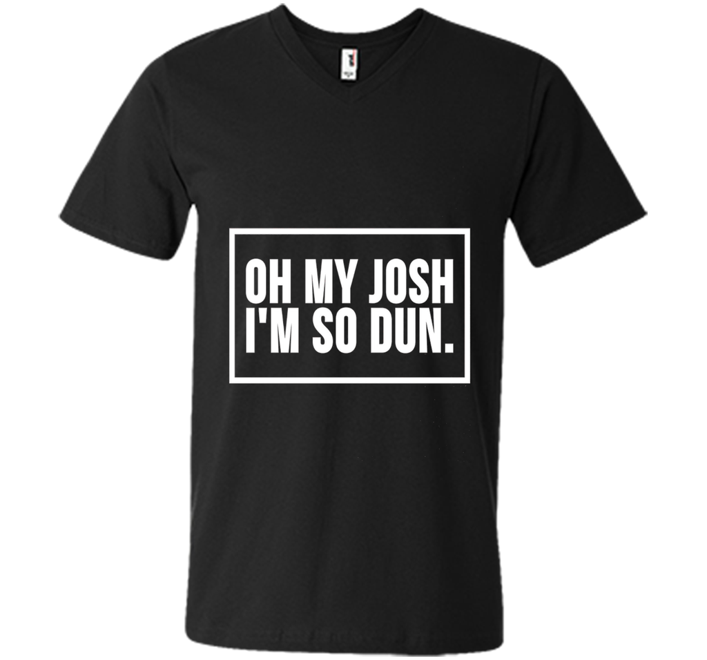 Oh My Josh I'm So Dun T-Shirt