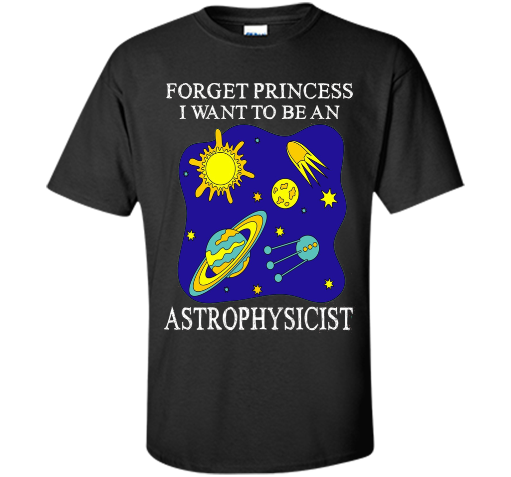 Forget Princess I Want To Be An Astrophysicist T-Shirt