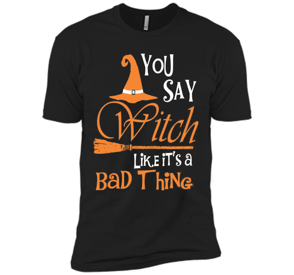 Halloween You Say Witch Like It Is A Bad Thing T-shirt