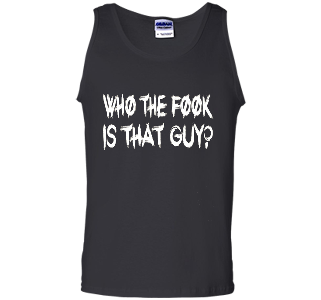 Who The Fook Is That Guy T-shirt - Funny Shirt