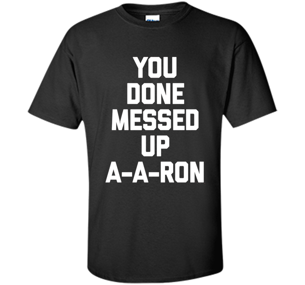 You Done Messed Up A-A-Ron T-Shirt funny saying sarcastic
