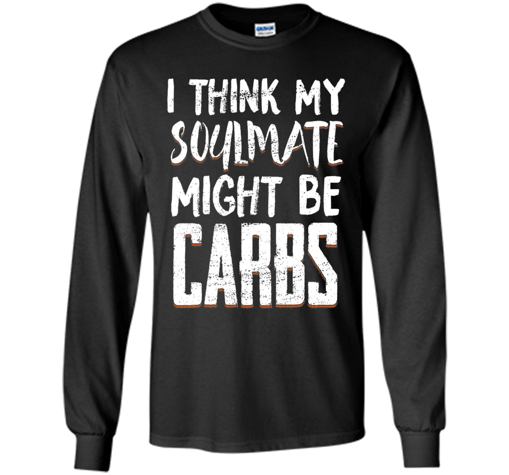 I THINK MY SOULMATE MIGHT BE CARBS Funny T-Shirt