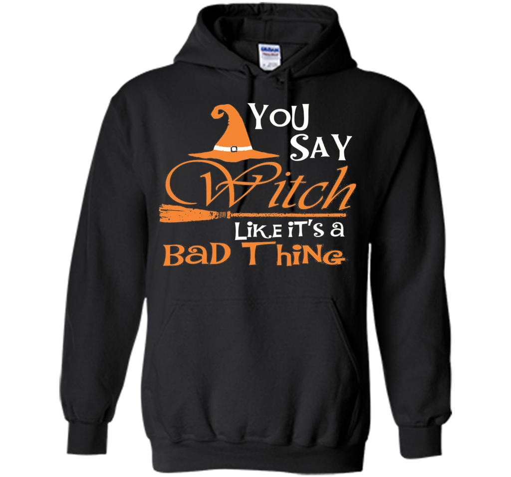 Halloween You Say Witch Like It Is A Bad Thing T-shirt