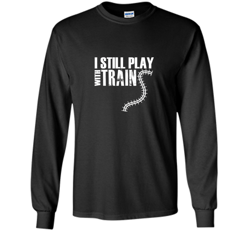 I STILL PLAY WITH TRAINS T-SHIRT Father's Day Dad
