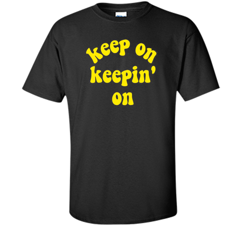 Keep On Keepin' On - Fun inspirational life quote T-Shirts