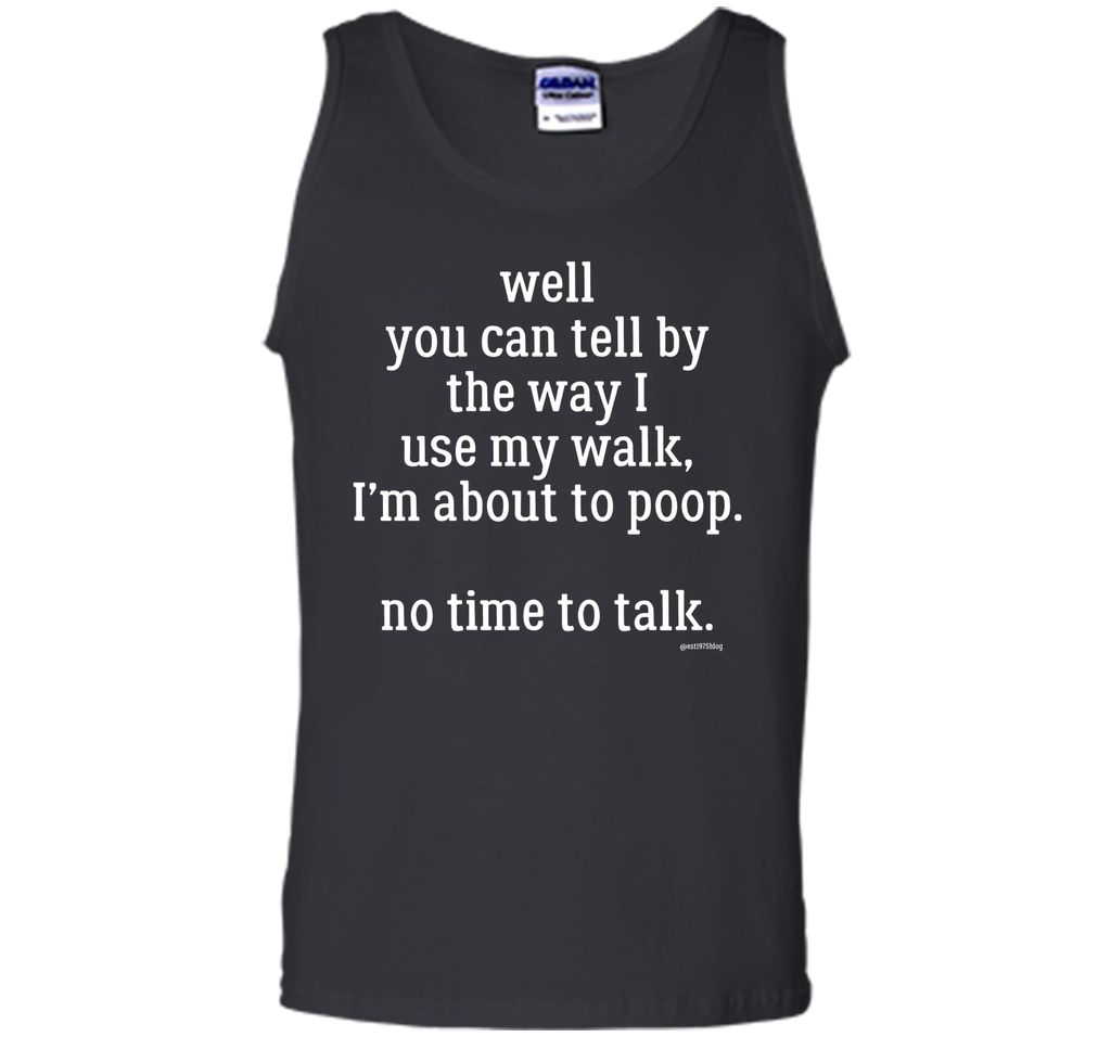 Well you can tell by the way I use my walk, I'm about to poop. No time to talk.