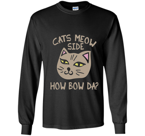 Cats Meow Side How Bow Da shirt Cash me outside tee