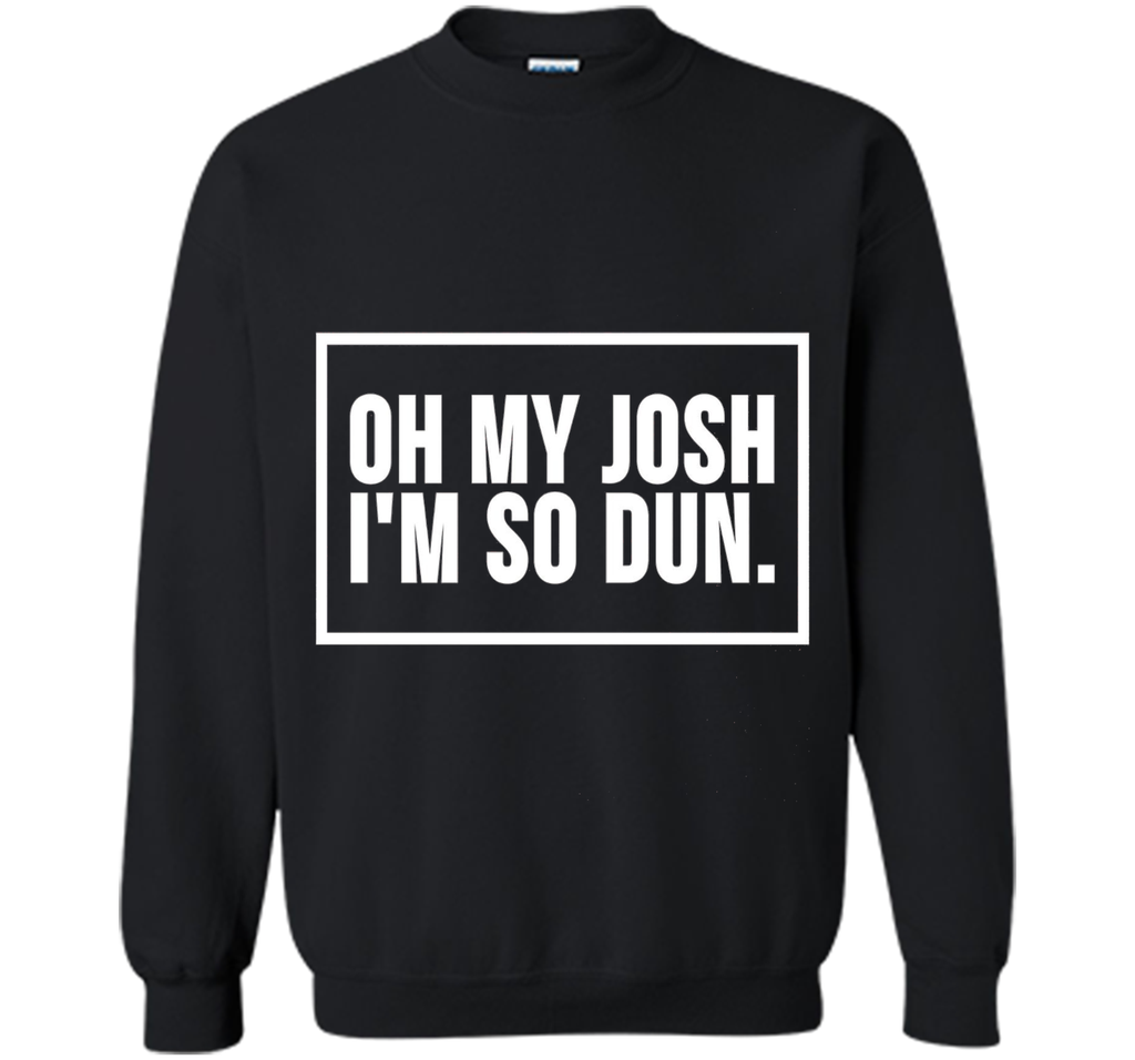 Oh My Josh I'm So Dun T-Shirt