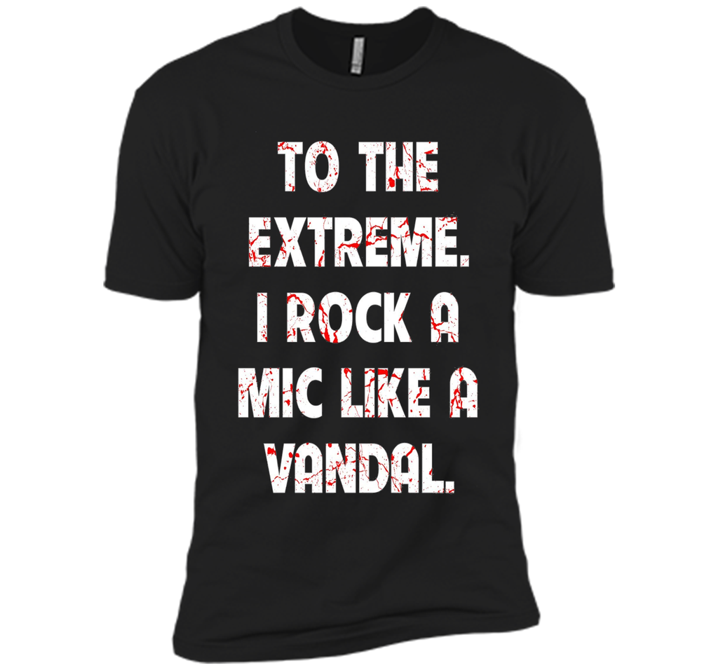 To The Extreme I Rock A Mic Like A Vandal Shirt