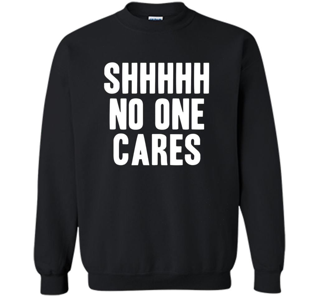 Shh No One Cares Shirt - Funny Shhh N One Cares T-Shirt