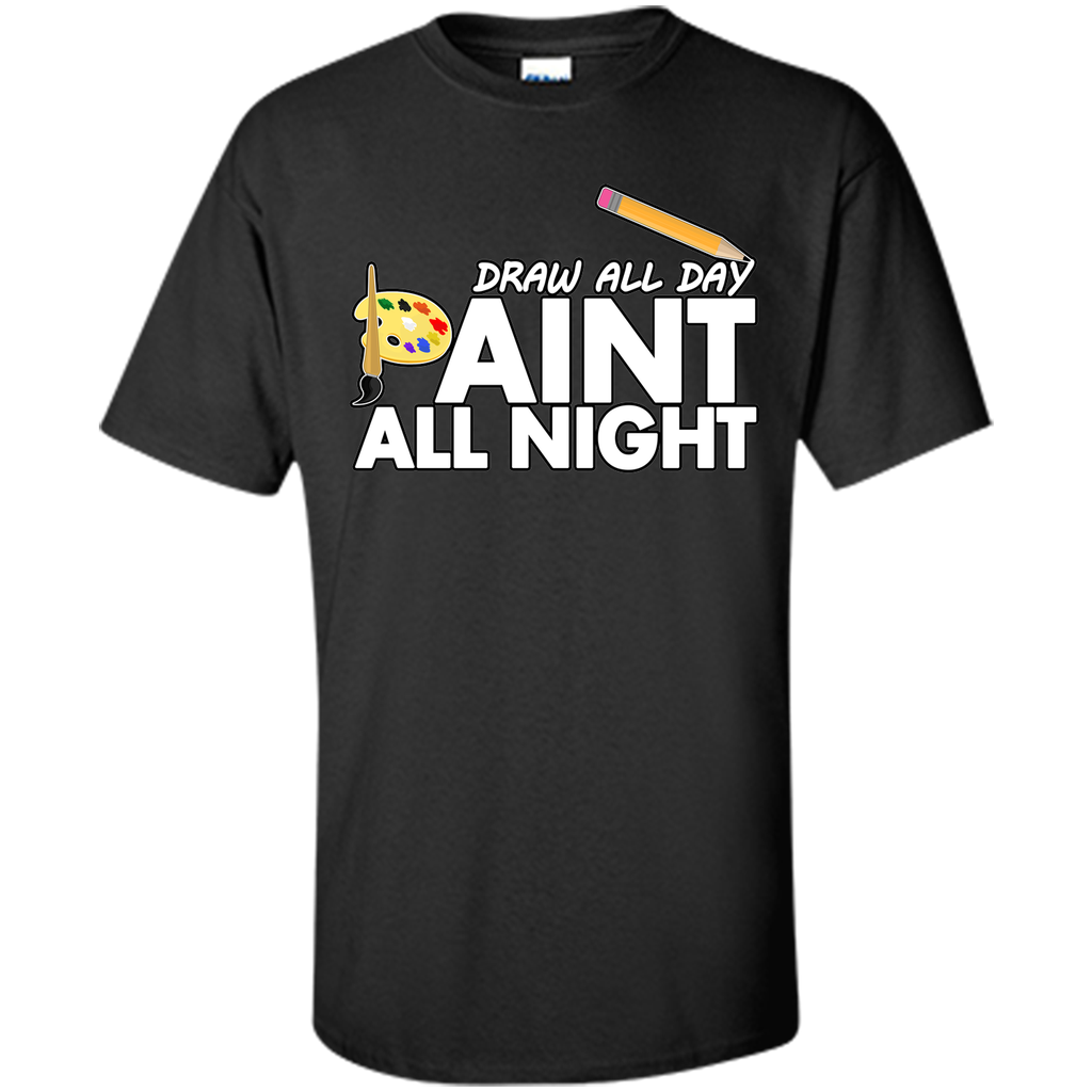 Draw All Day, Paint All Night T-Shirt