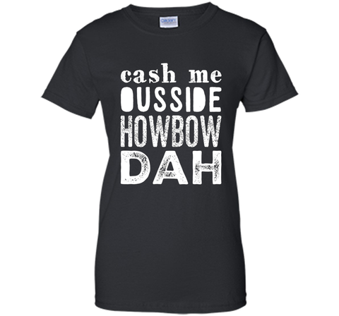 Cash me outside howbow dah catch me ousside Tshirt