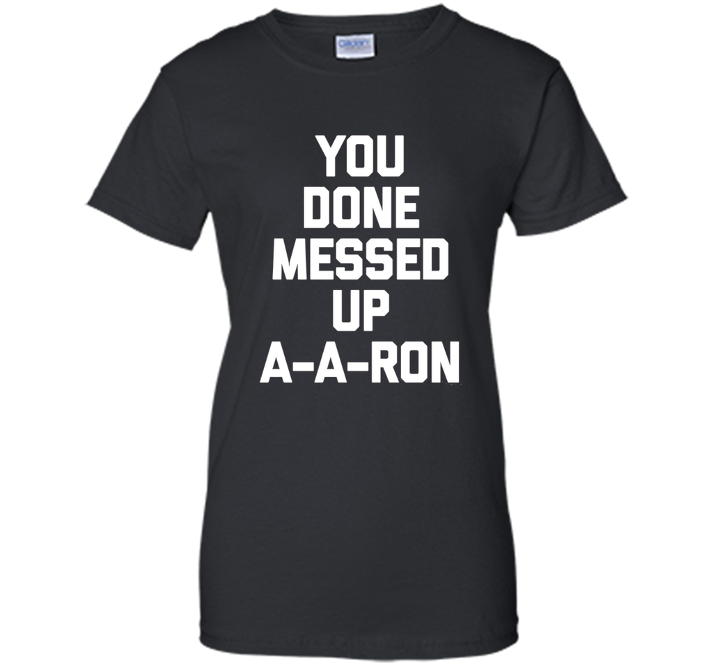 You Done Messed Up A-A-Ron T-Shirt funny saying sarcastic
