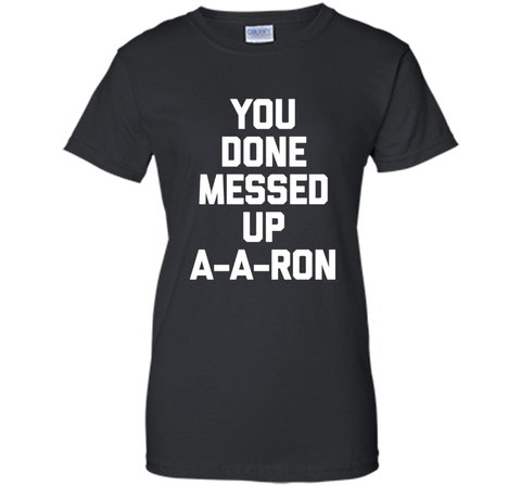 You Done Messed Up A-A-Ron T-Shirt funny saying sarcastic