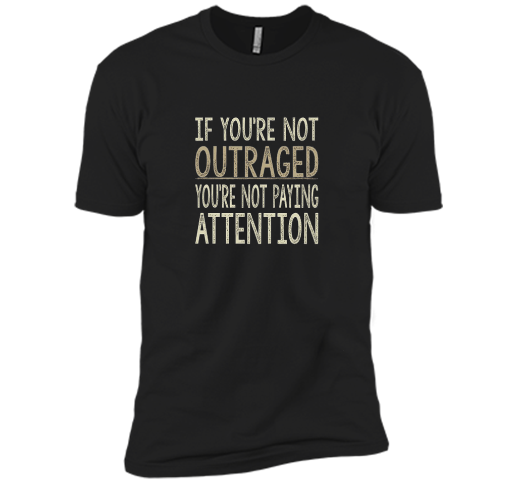 If You're Not Outraged - You're Not Paying Attention T-shirt