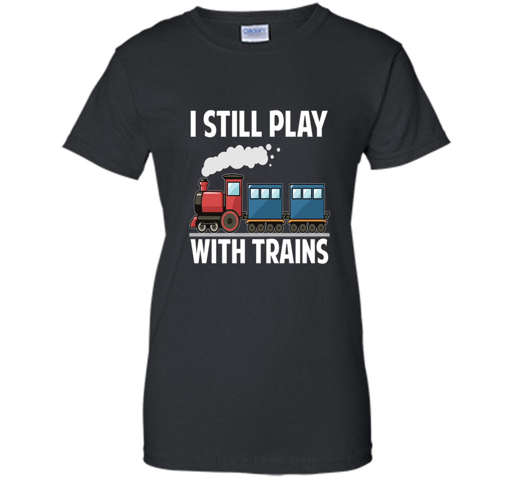 CUTE I STILL PLAY WITH TRAINS T-SHIRT Father's Day Gift