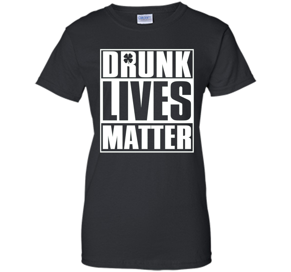 Drunk Lives Matter - Saint Patrick Day Shirt