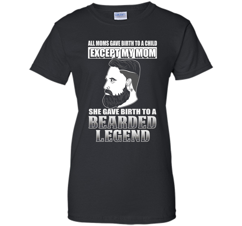 The Bearded Legend My Mom Gave Birth To T-shirt