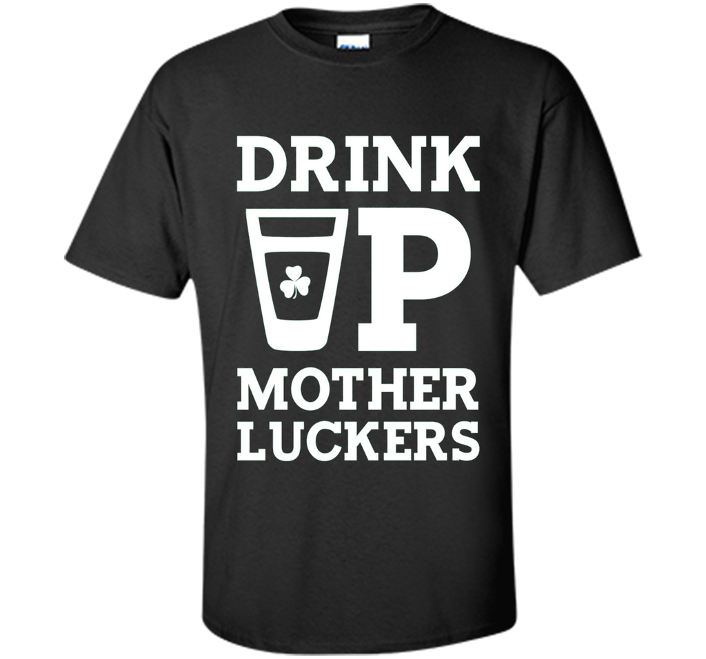 Drink Up Mother Luckers Funny St Patrick's Day T-Shirt