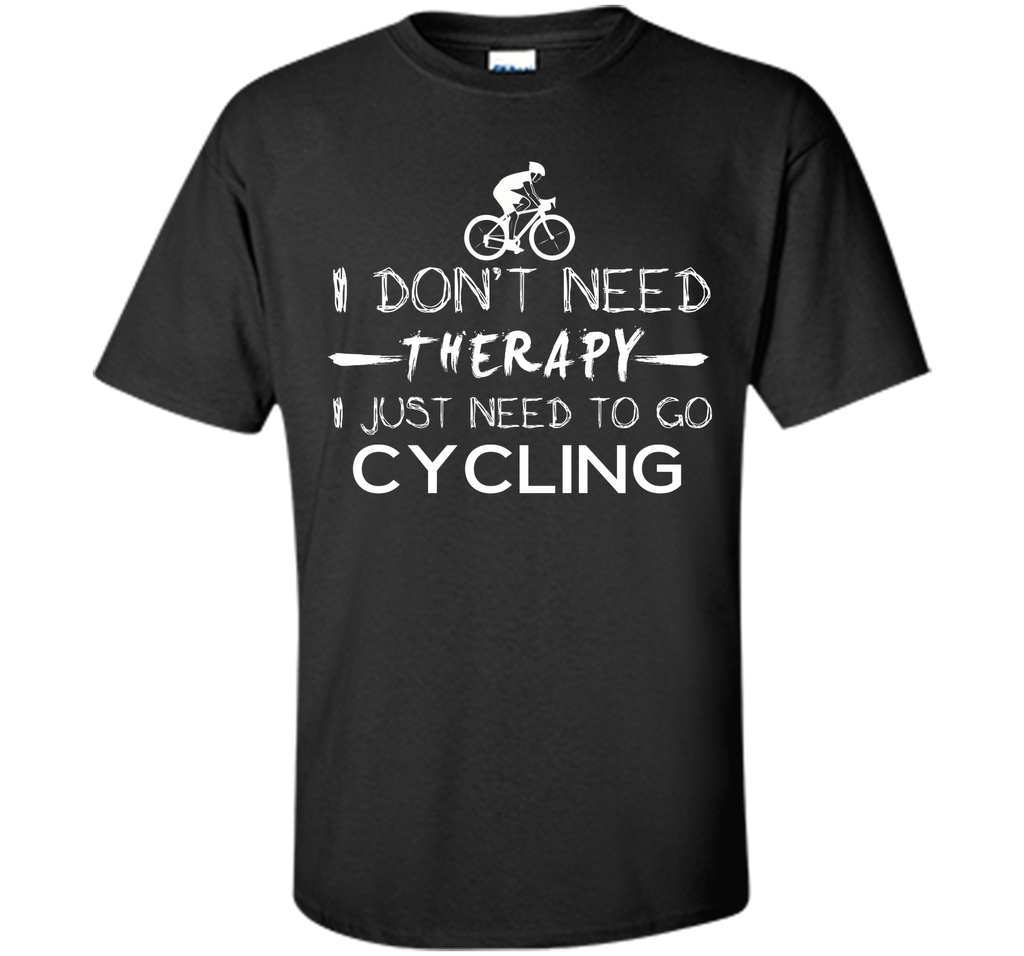 I don't need therapy I just need to go cycling T-Shirt