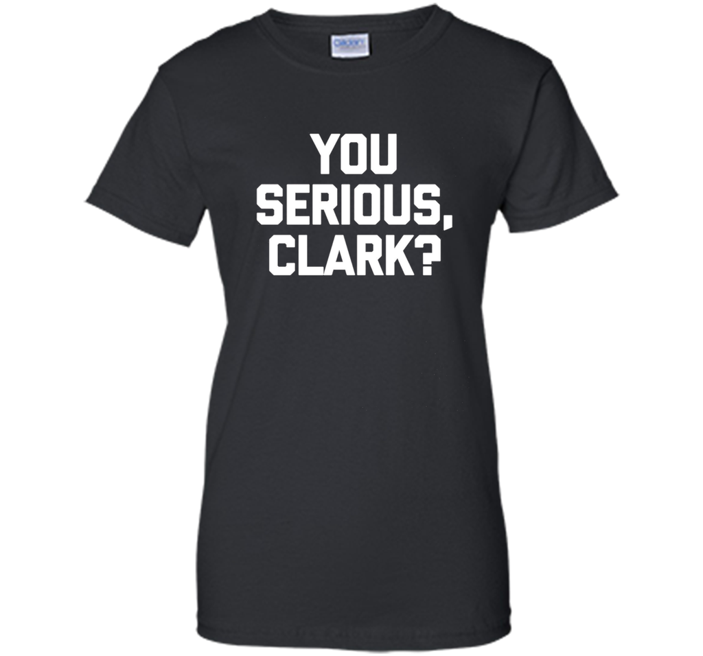 You Serious, Clark? T-Shirt funny saying sarcastic christmas