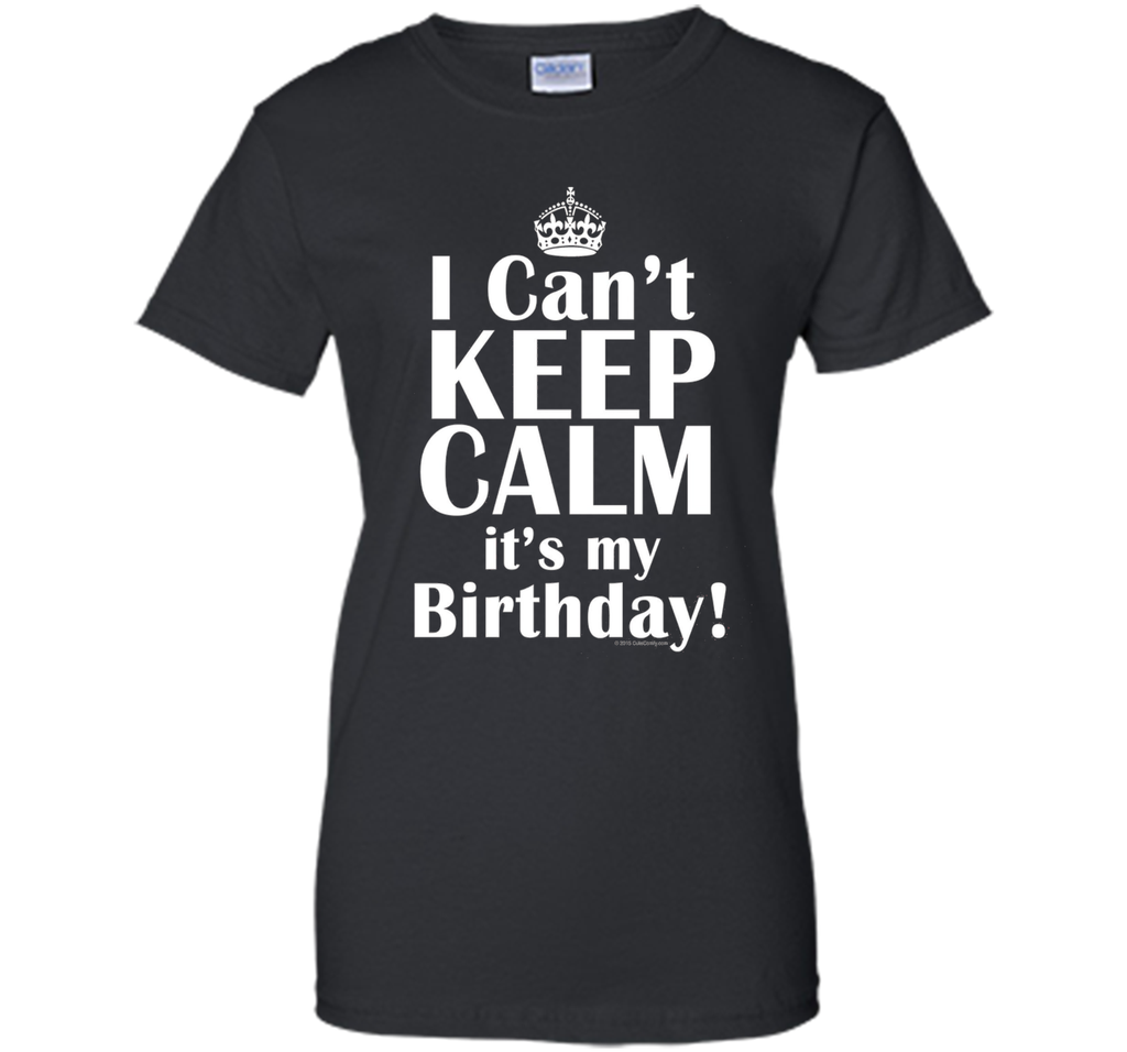 I Can't Keep Calm It's My Birthday T-Shirt Funny Crown Tee