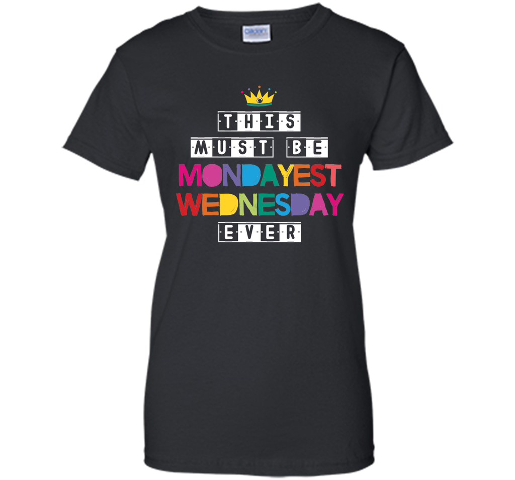 This Must Be Mondayest Wednesday Ever T-Shirt