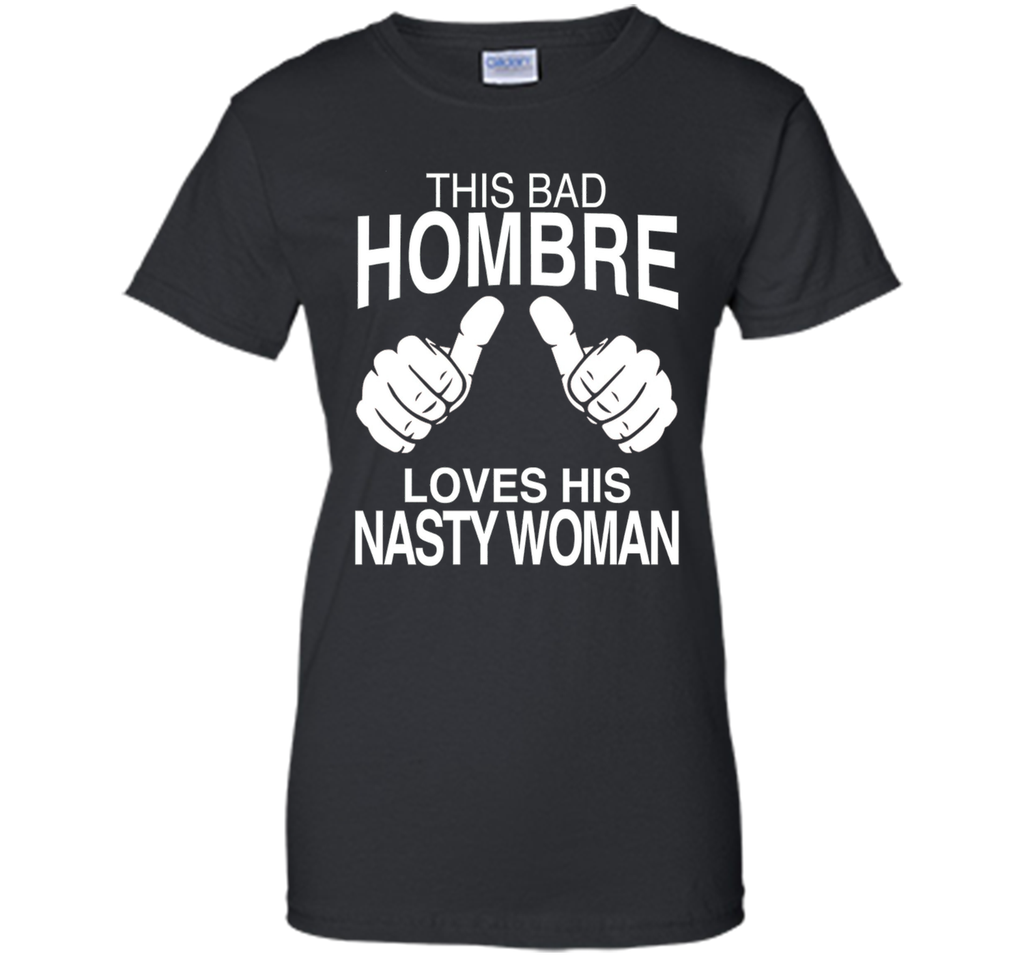 This Bad Hombre Loves His Nasty Woman Political T-shirt